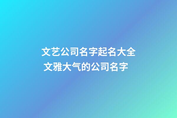 文艺公司名字起名大全 文雅大气的公司名字-第1张-公司起名-玄机派